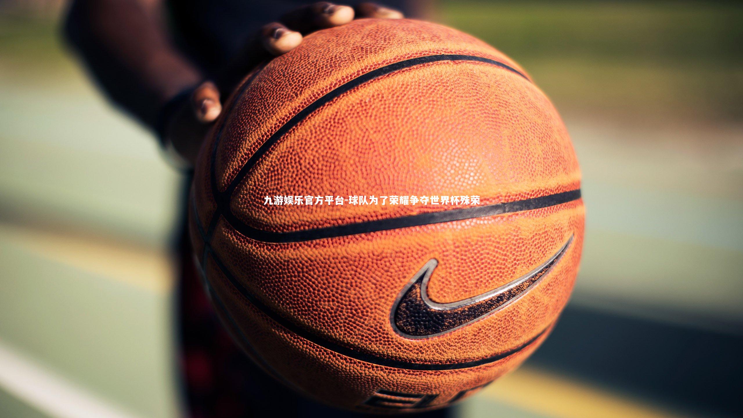 九游娱乐官方平台-球队为了荣耀争夺世界杯殊荣