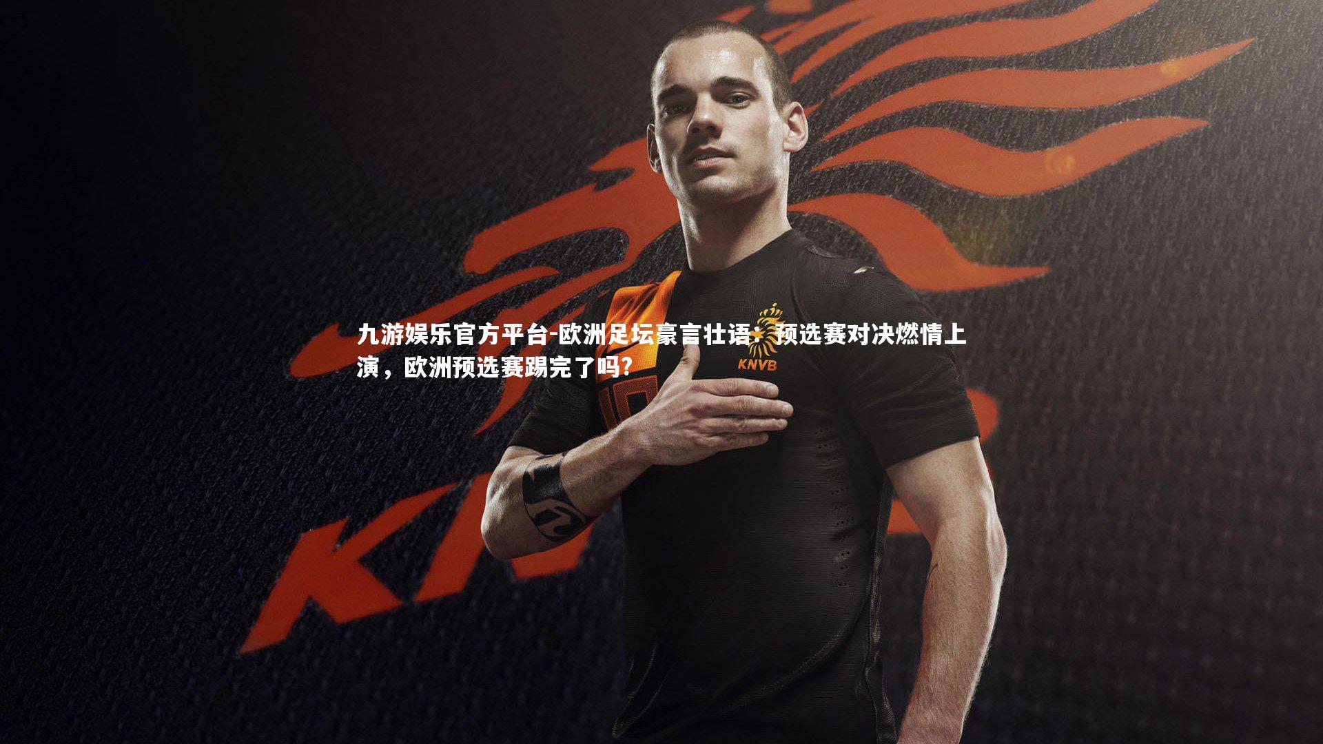 九游娱乐官方平台-欧洲足坛豪言壮语：预选赛对决燃情上演，欧洲预选赛踢完了吗?