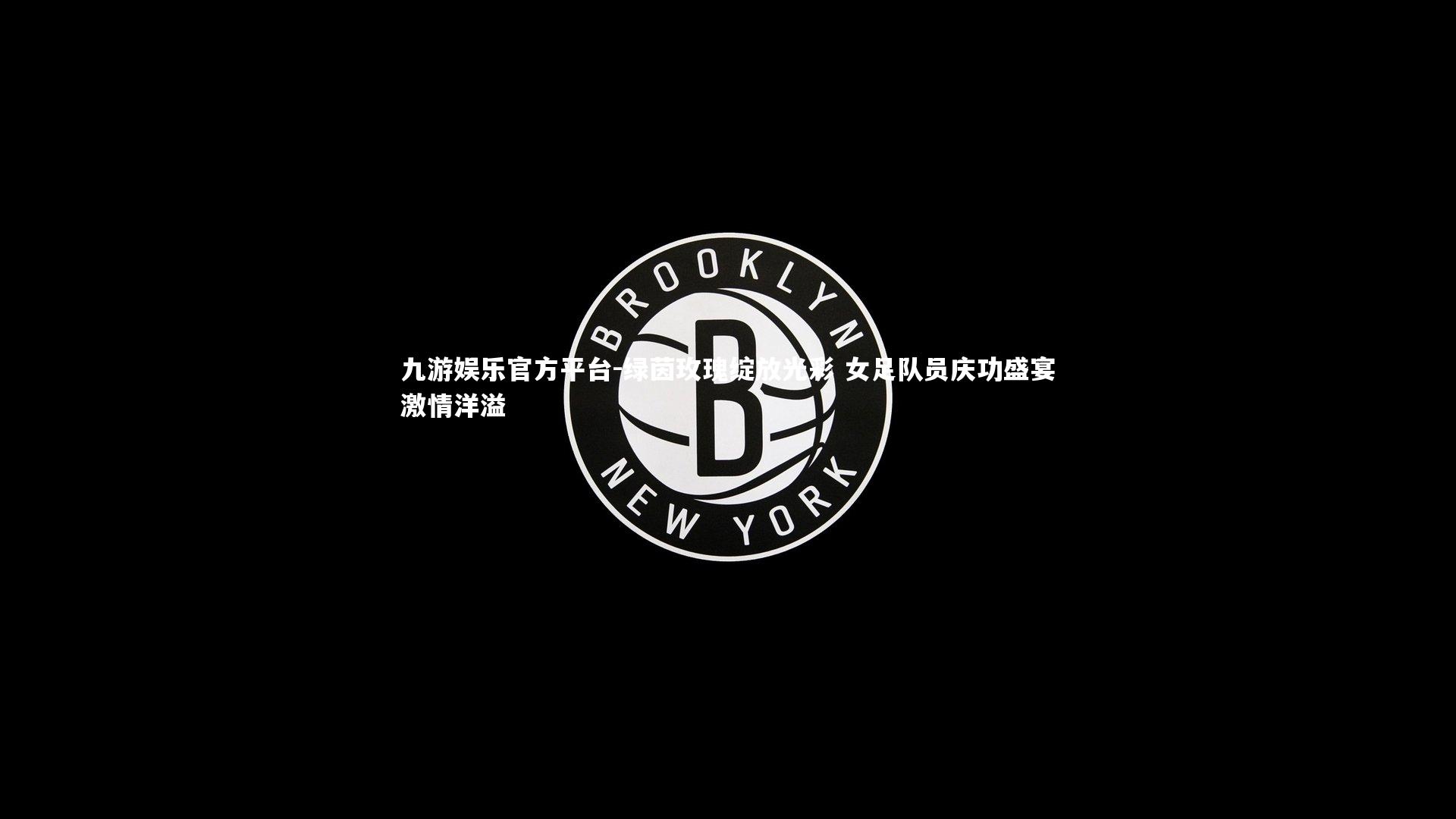 九游娱乐官方平台-绿茵玫瑰绽放光彩 女足队员庆功盛宴激情洋溢