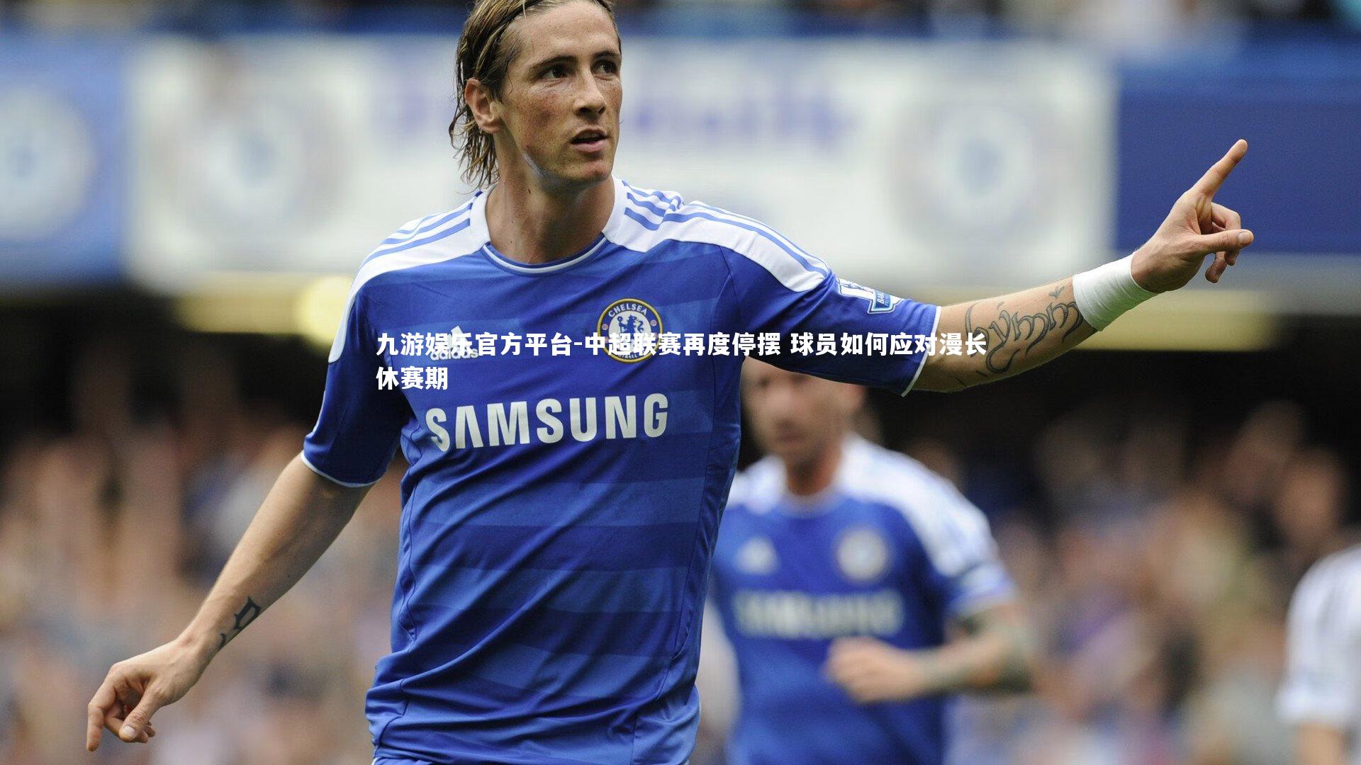 九游娱乐官方平台-中超联赛再度停摆 球员如何应对漫长休赛期