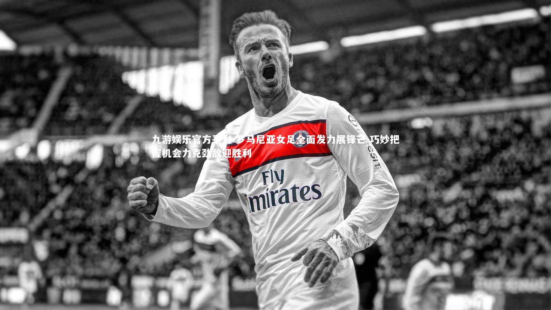 九游娱乐官方平台-罗马尼亚女足全面发力展锋芒 巧妙把握机会力克劲敌迎胜利